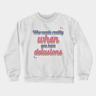 Who needs reality when you have delusions? Crewneck Sweatshirt